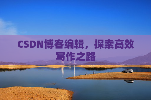 CSDN博客编辑，探索高效写作之路